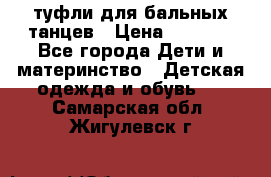 туфли для бальных танцев › Цена ­ 1 500 - Все города Дети и материнство » Детская одежда и обувь   . Самарская обл.,Жигулевск г.